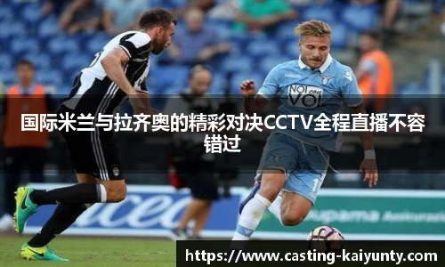 国际米兰与拉齐奥的精彩对决CCTV全程直播不容错过