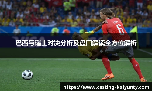 巴西与瑞士对决分析及盘口解读全方位解析