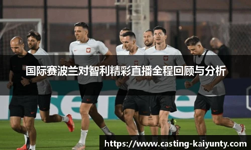 国际赛波兰对智利精彩直播全程回顾与分析